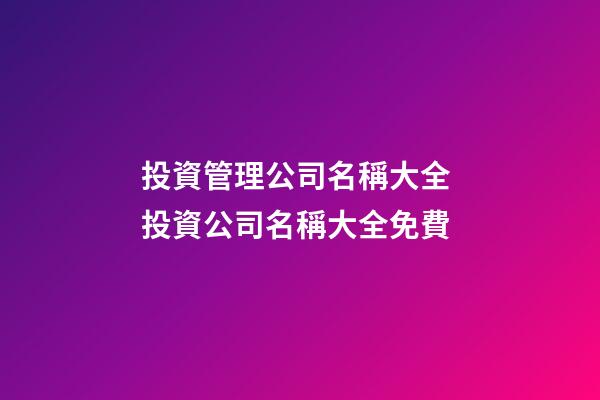 投資管理公司名稱大全 投資公司名稱大全免費-第1張-公司起名-玄機派